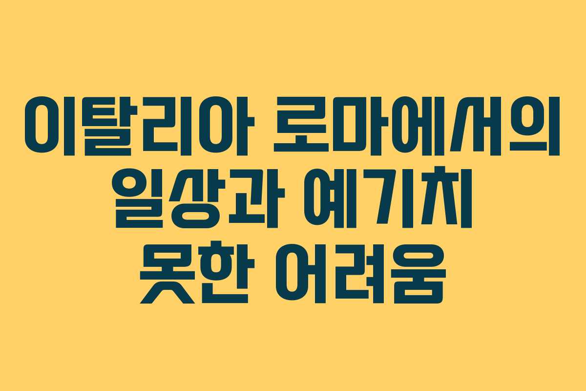 이탈리아 로마에서의 일상과 예기치 못한 어려움