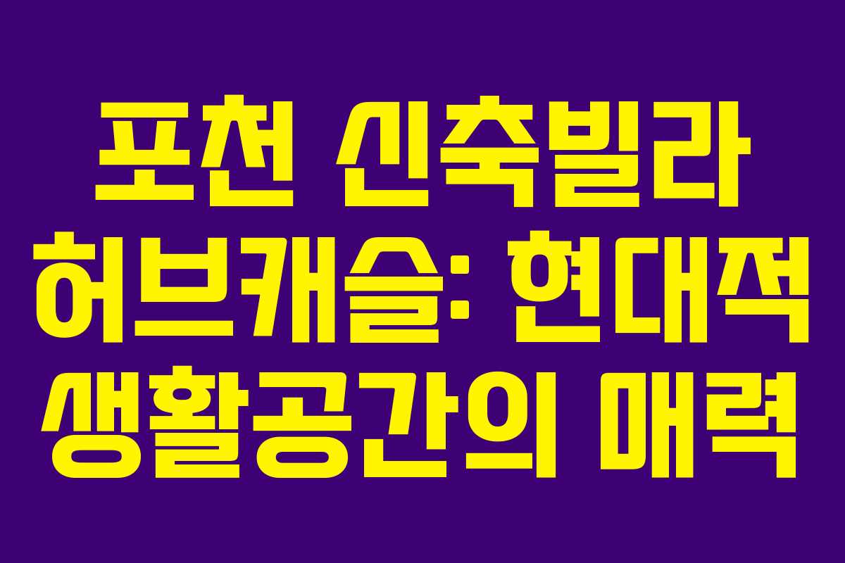 포천 신축빌라 허브캐슬: 현대적 생활공간의 매력