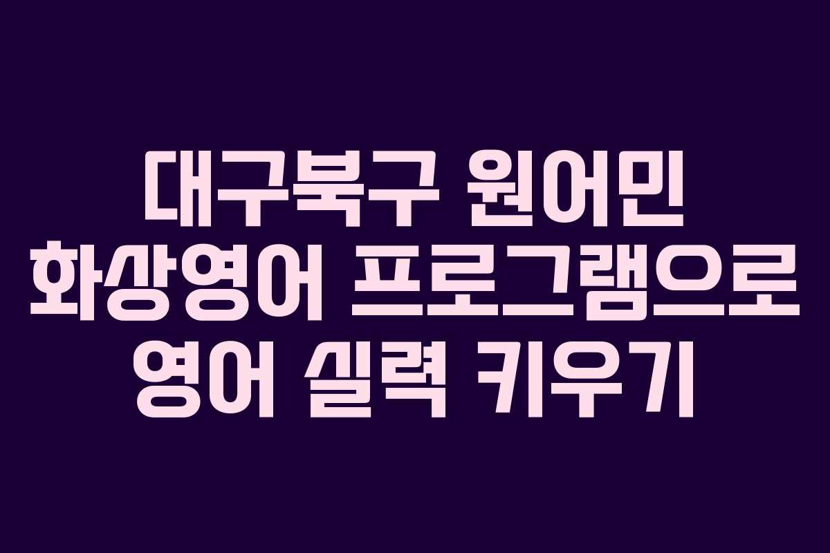 대구북구 원어민 화상영어 프로그램으로 영어 실력 키우기