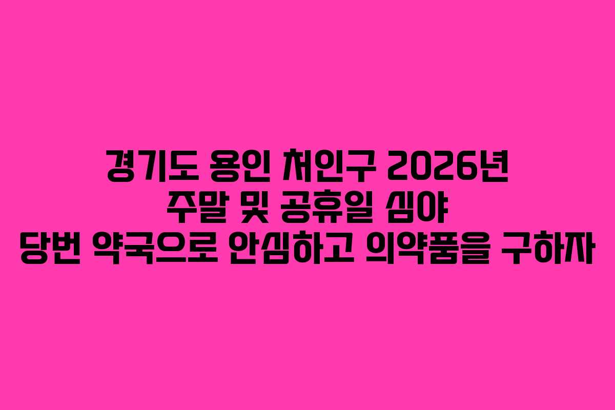 경기도 용인 처인구 2026년 주말 및 공휴일 심야 당번 약국으로 안심하고 의약품을 구하자