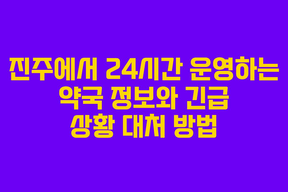진주에서 24시간 운영하는 약국 정보와 긴급 상황 대처 방법 진주에서 24시간 운영하는 약국 정보와 긴급 상황 대처 방법