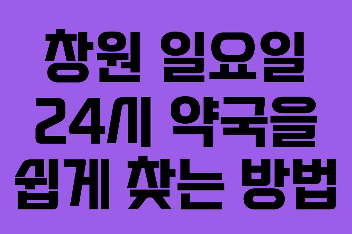 창원 일요일 24시 약국을 쉽게 찾는 방법 창원 일요일 24시 약국을 쉽게 찾는 방법