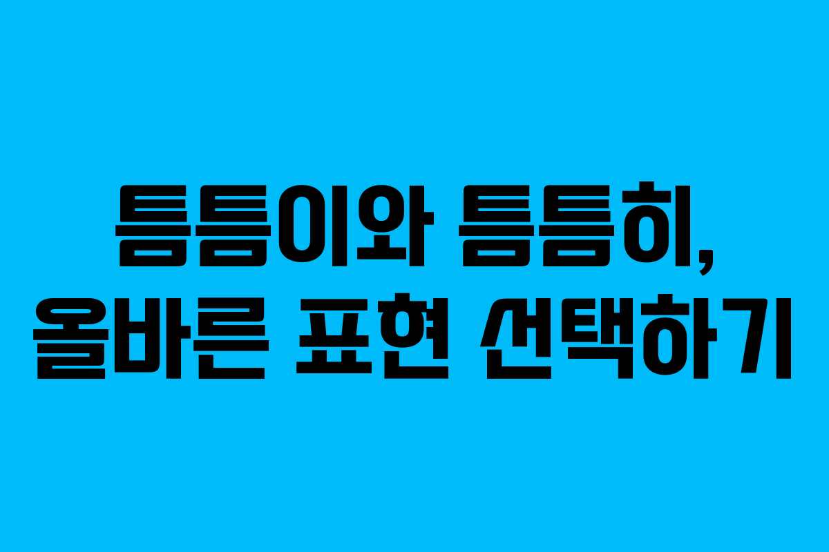 틈틈이와 틈틈히, 올바른 표현 선택하기 틈틈이와 틈틈히, 올바른 표현 선택하기
