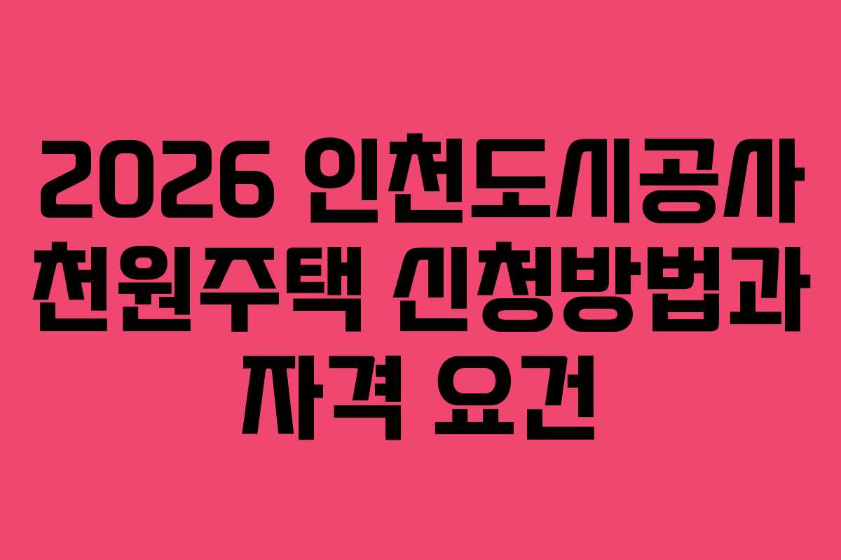 2026 인천도시공사 천원주택 신청방법과 자격 요건