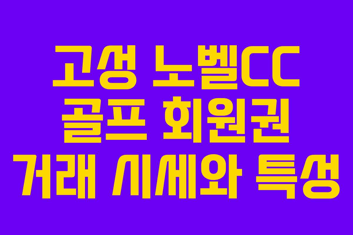 고성 노벨CC 골프 회원권 거래 시세와 특성