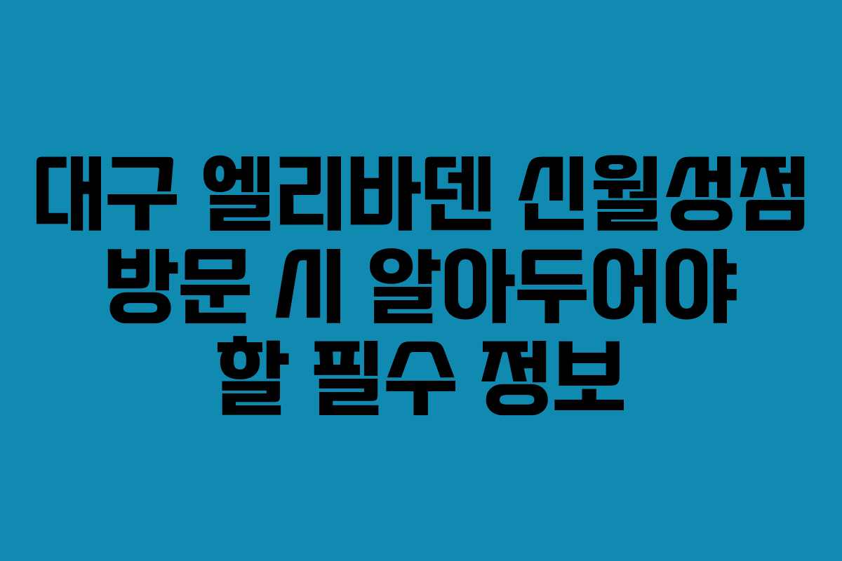 대구 엘리바덴 신월성점 방문 시 알아두어야 할 필수 정보