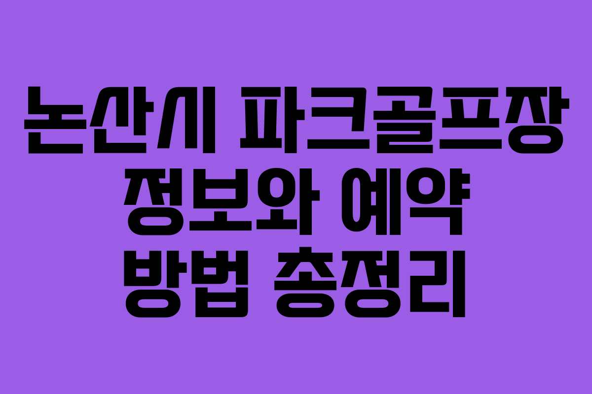 논산시 파크골프장 정보와 예약 방법 총정리 논산시 파크골프장 정보와 예약 방법 총정리