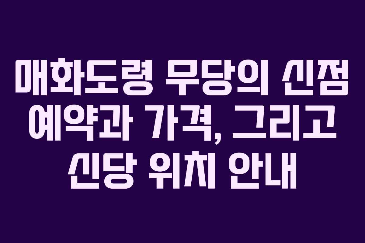 매화도령 무당의 신점 예약과 가격, 그리고 신당 위치 안내 매화도령 무당의 신점 예약과 가격, 그리고 신당 위치 안내