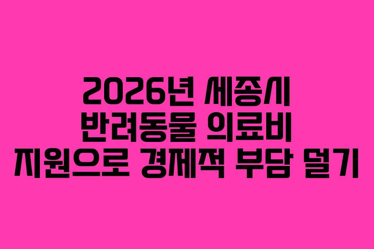 2026년 세종시 반려동물 의료비 지원으로 경제적 부담 덜기