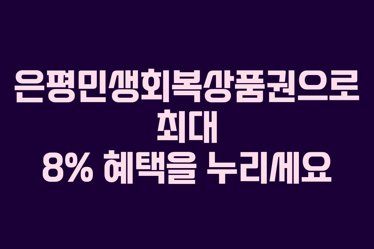 은평민생회복상품권으로 최대 8% 혜택을 누리세요