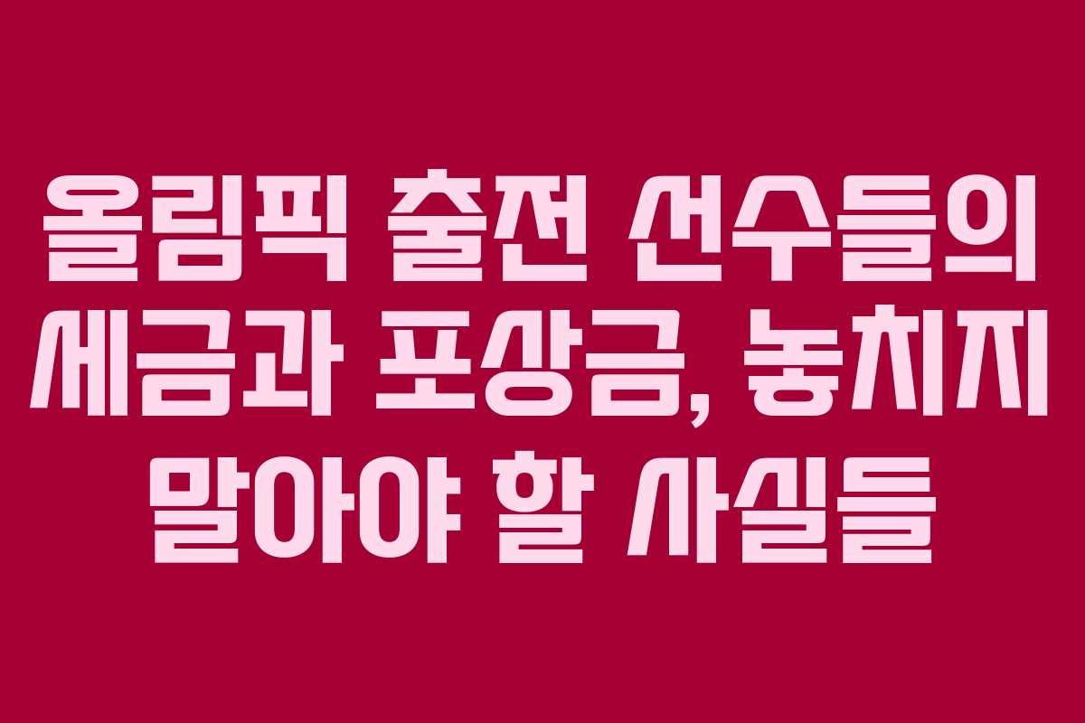 올림픽 출전 선수들의 세금과 포상금, 놓치지 말아야 할 사실들