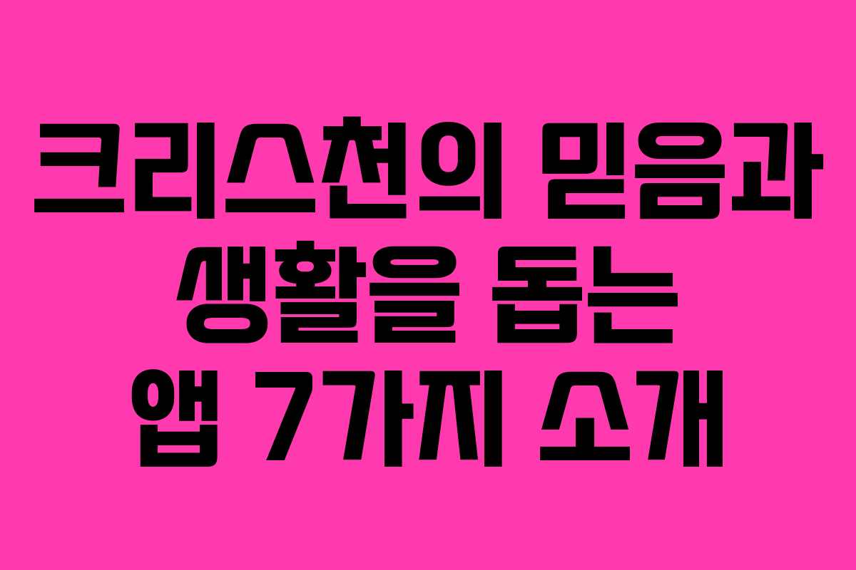 크리스천의 믿음과 생활을 돕는 앱 7가지 소개