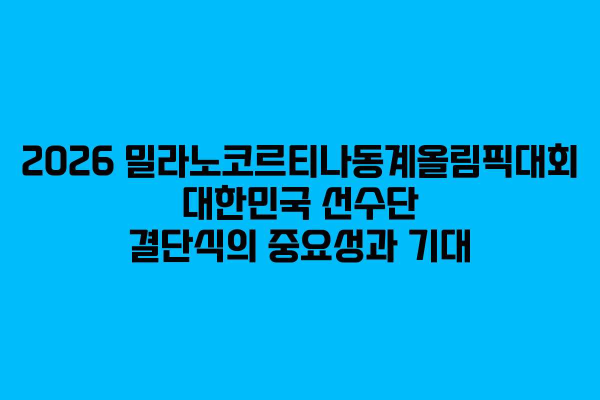 2026 밀라노코르티나동계올림픽대회 대한민국 선수단 결단식의 중요성과 기대