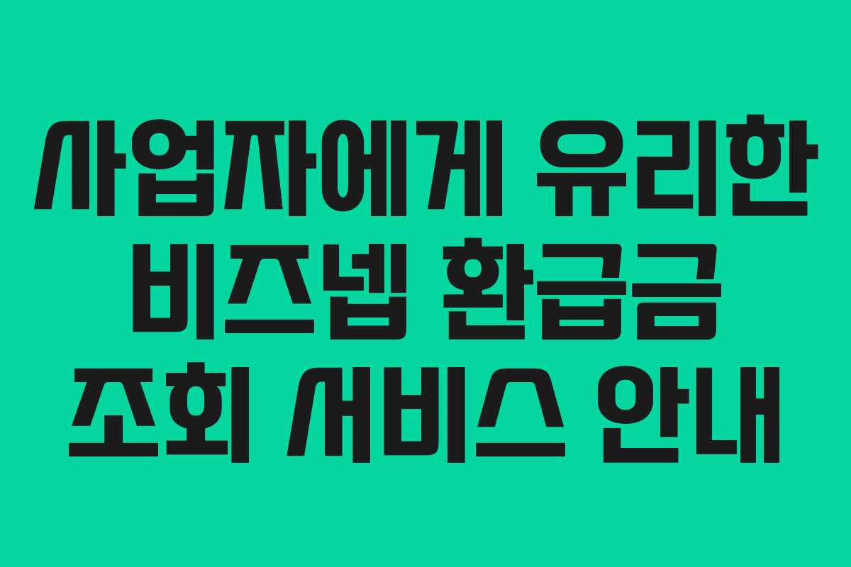 사업자에게 유리한 비즈넵 환급금 조회 서비스 안내