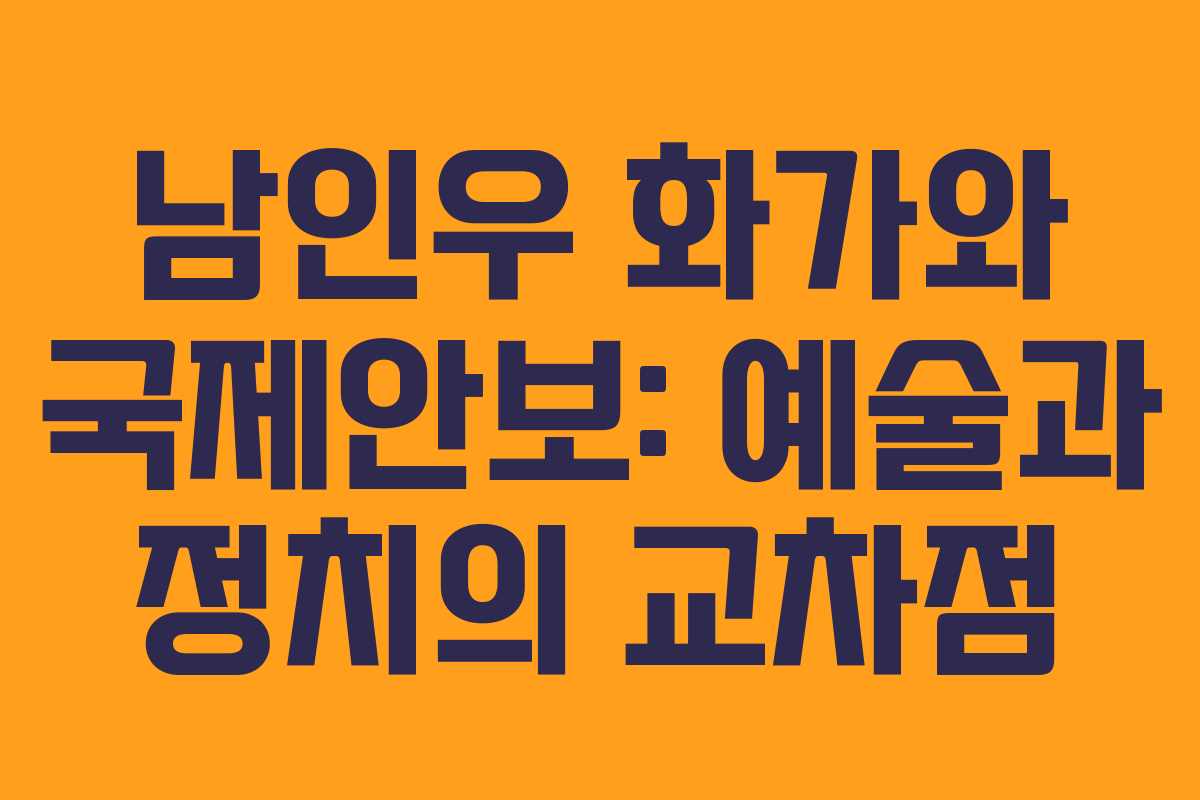 남인우 화가와 국제안보: 예술과 정치의 교차점 남인우 화가와 국제안보: 예술과 정치의 교차점