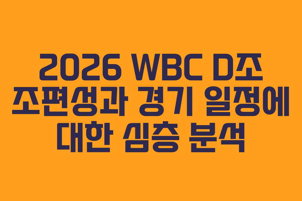 2026 WBC D조 조편성과 경기 일정에 대한 심층 분석
