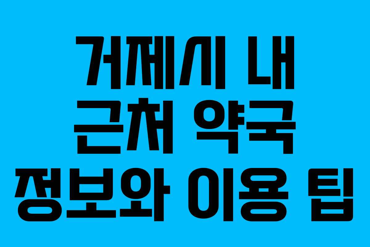 거제시 내 근처 약국 정보와 이용 팁