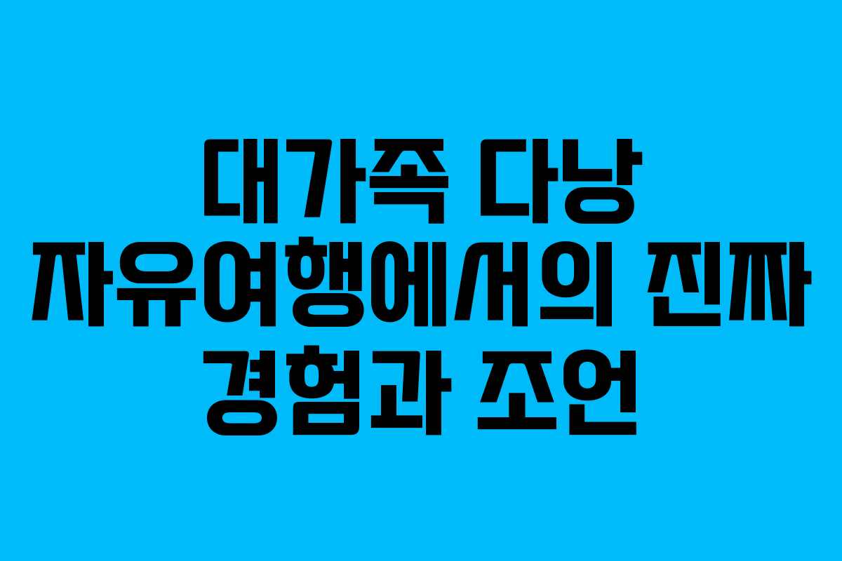 대가족 다낭 자유여행에서의 진짜 경험과 조언