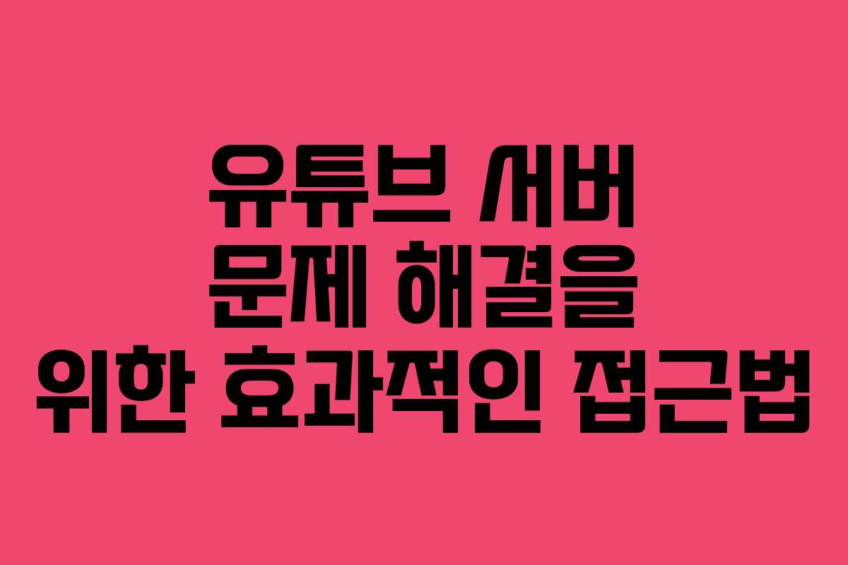 유튜브 서버 문제 해결을 위한 효과적인 접근법