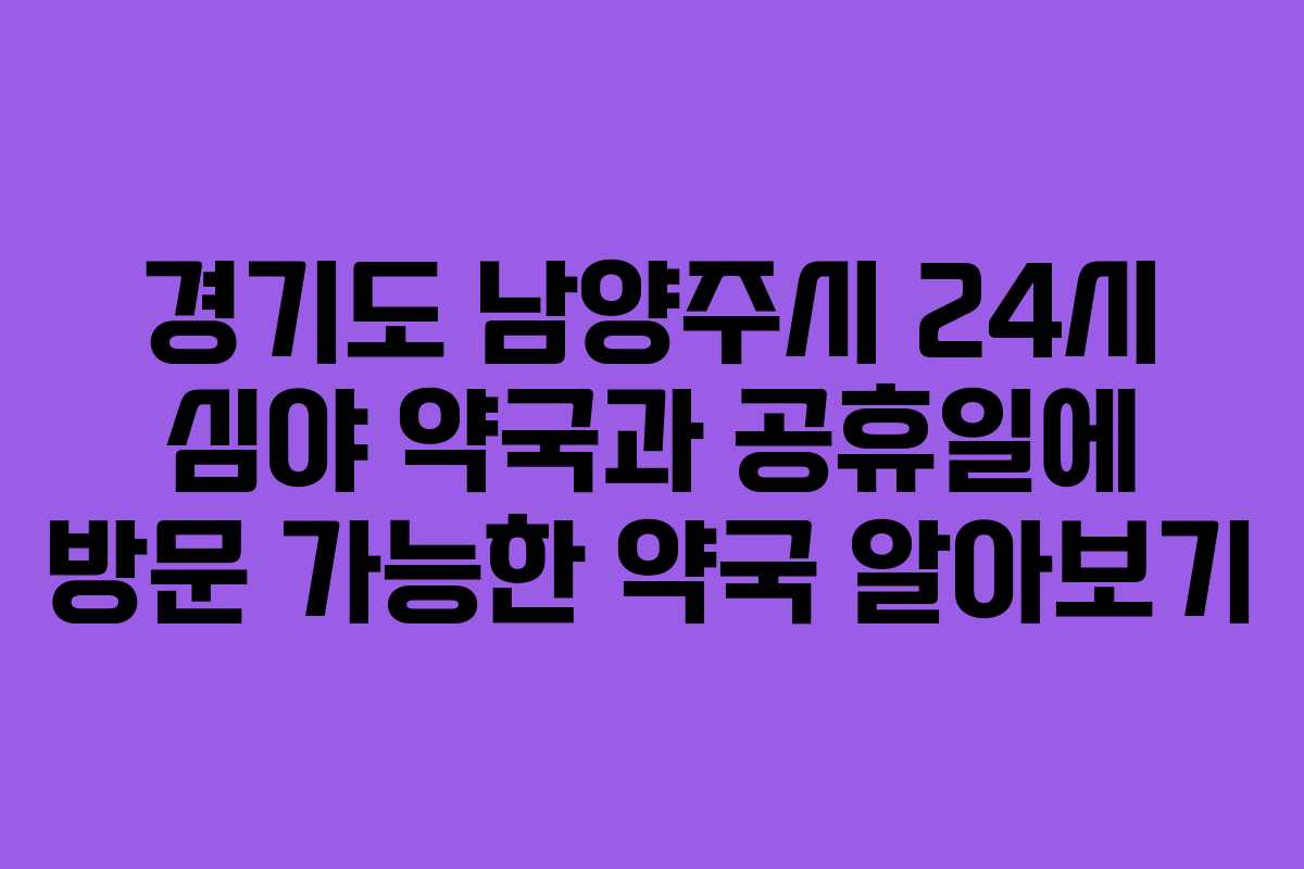 경기도 남양주시 24시 심야 약국과 공휴일에 방문 가능한 약국 알아보기