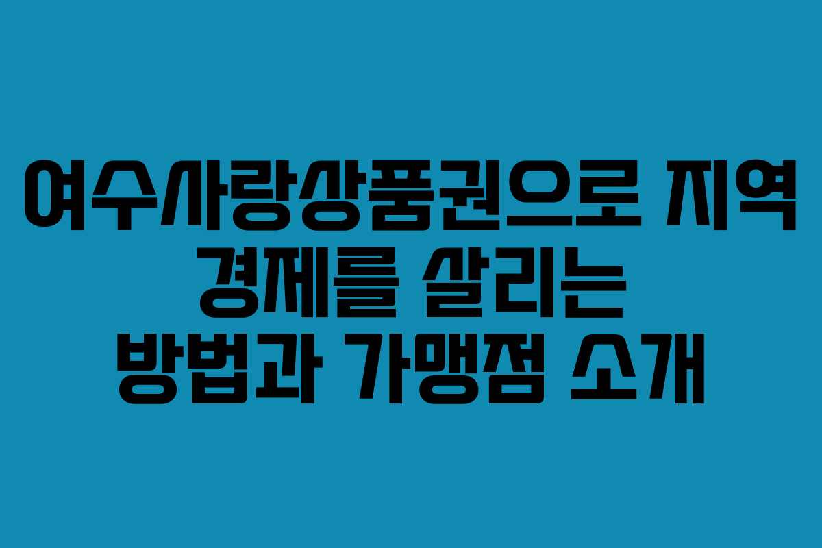 여수사랑상품권으로 지역 경제를 살리는 방법과 가맹점 소개