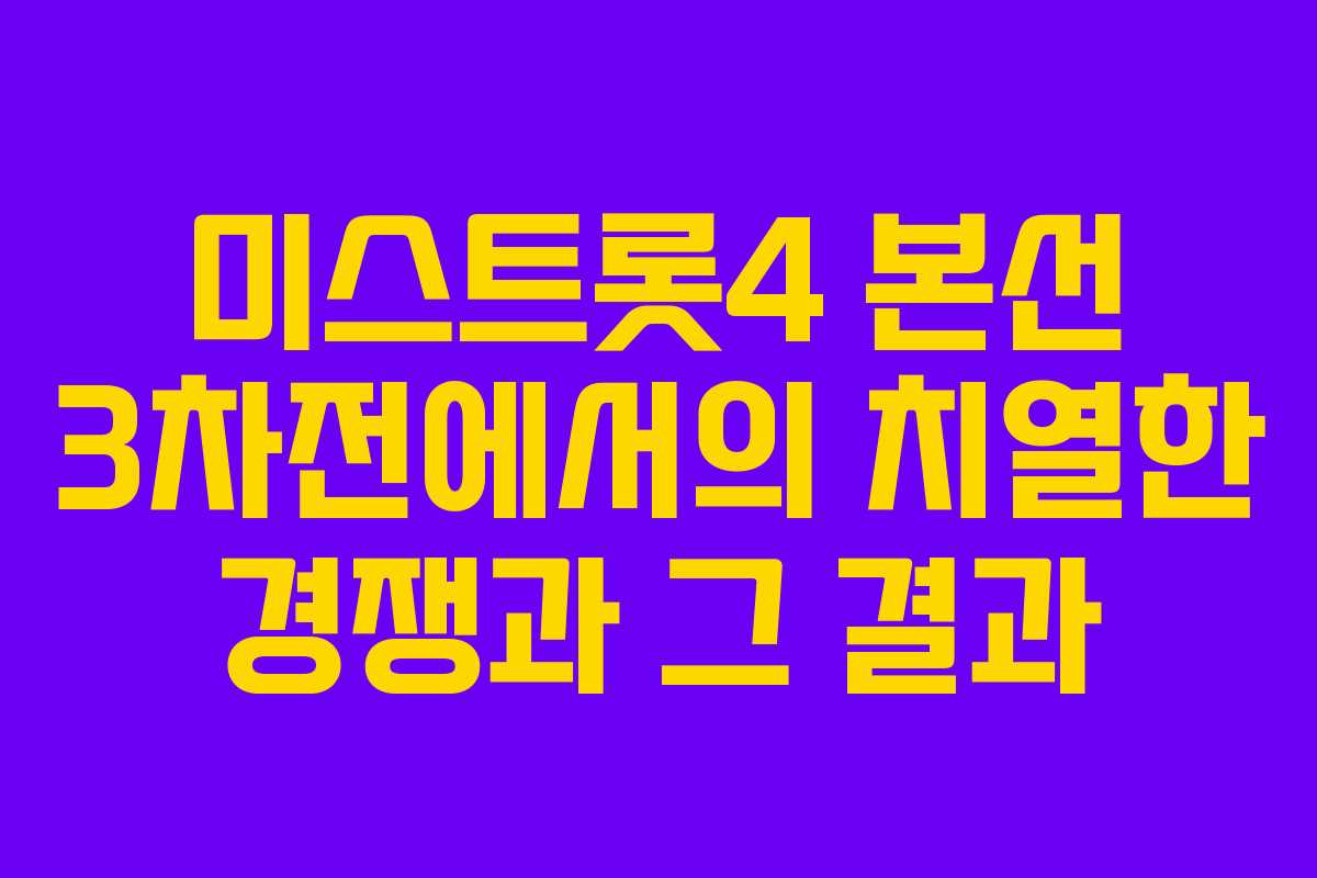 미스트롯4 본선 3차전에서의 치열한 경쟁과 그 결과