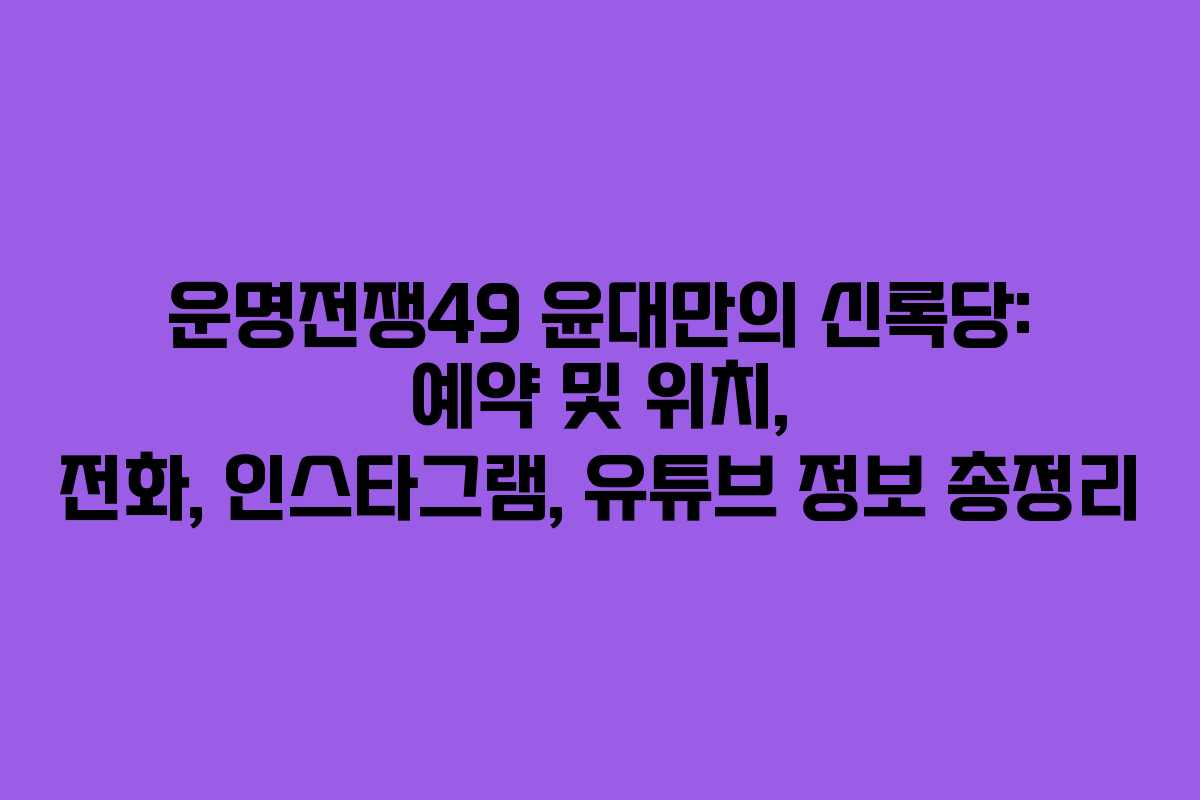 운명전쟁49 윤대만의 신록당: 예약 및 위치, 전화, 인스타그램, 유튜브 정보 총정리 운명전쟁49 윤대만의 신록당: 예약 및 위치, 전화, 인스타그램, 유튜브 정보 총정리