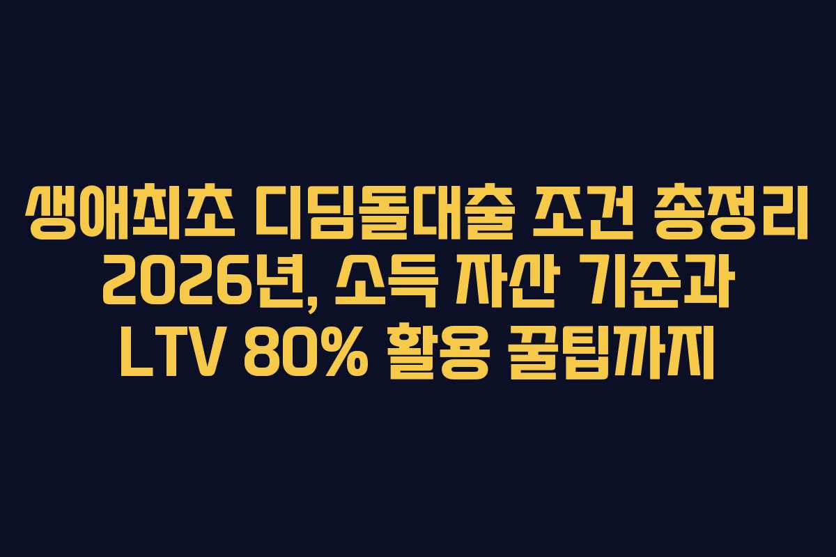 생애최초 디딤돌대출 조건 총정리 2026년, 소득 자산 기준과 LTV 80% 활용 꿀팁까지