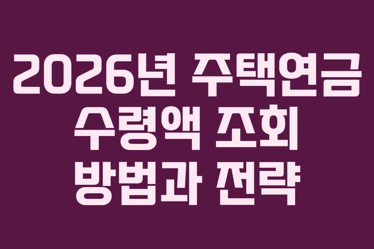 2026년 주택연금 수령액 조회 방법과 전략