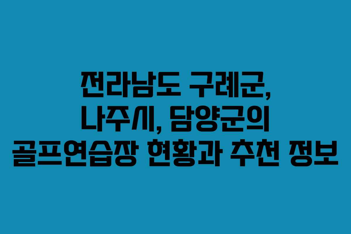 전라남도 구례군, 나주시, 담양군의 골프연습장 현황과 추천 정보