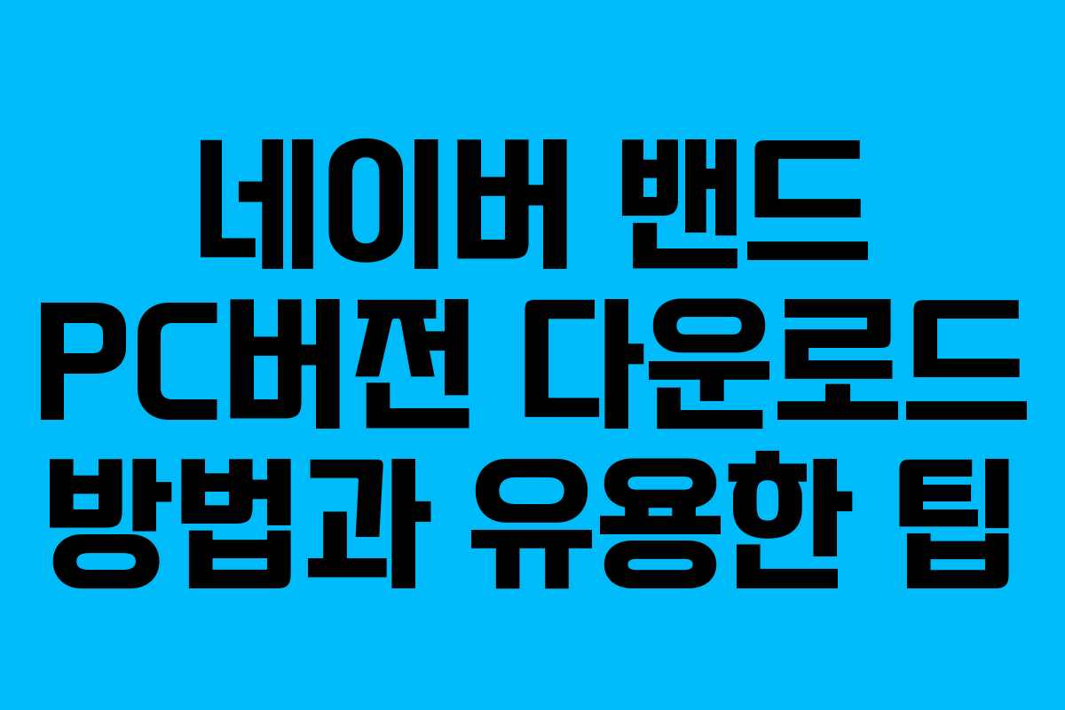 네이버 밴드 PC버전 다운로드 방법과 유용한 팁