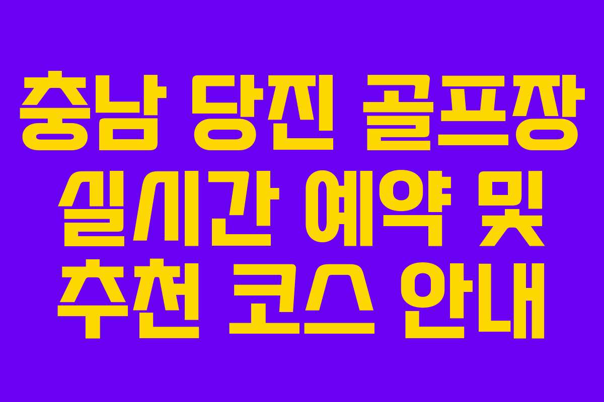 충남 당진 골프장 실시간 예약 및 추천 코스 안내