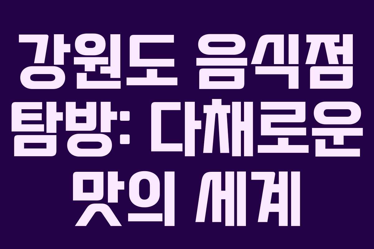 강원도 음식점 탐방: 다채로운 맛의 세계 강원도 음식점 탐방: 다채로운 맛의 세계