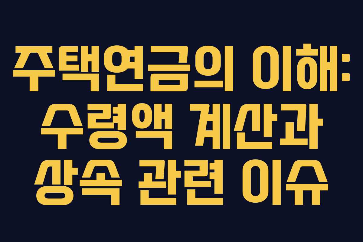 주택연금의 이해: 수령액 계산과 상속 관련 이슈