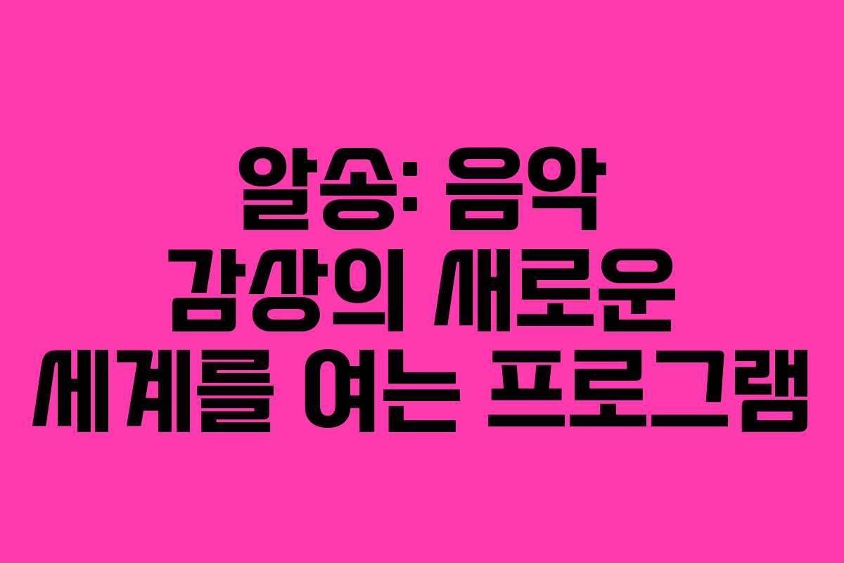 알송: 음악 감상의 새로운 세계를 여는 프로그램