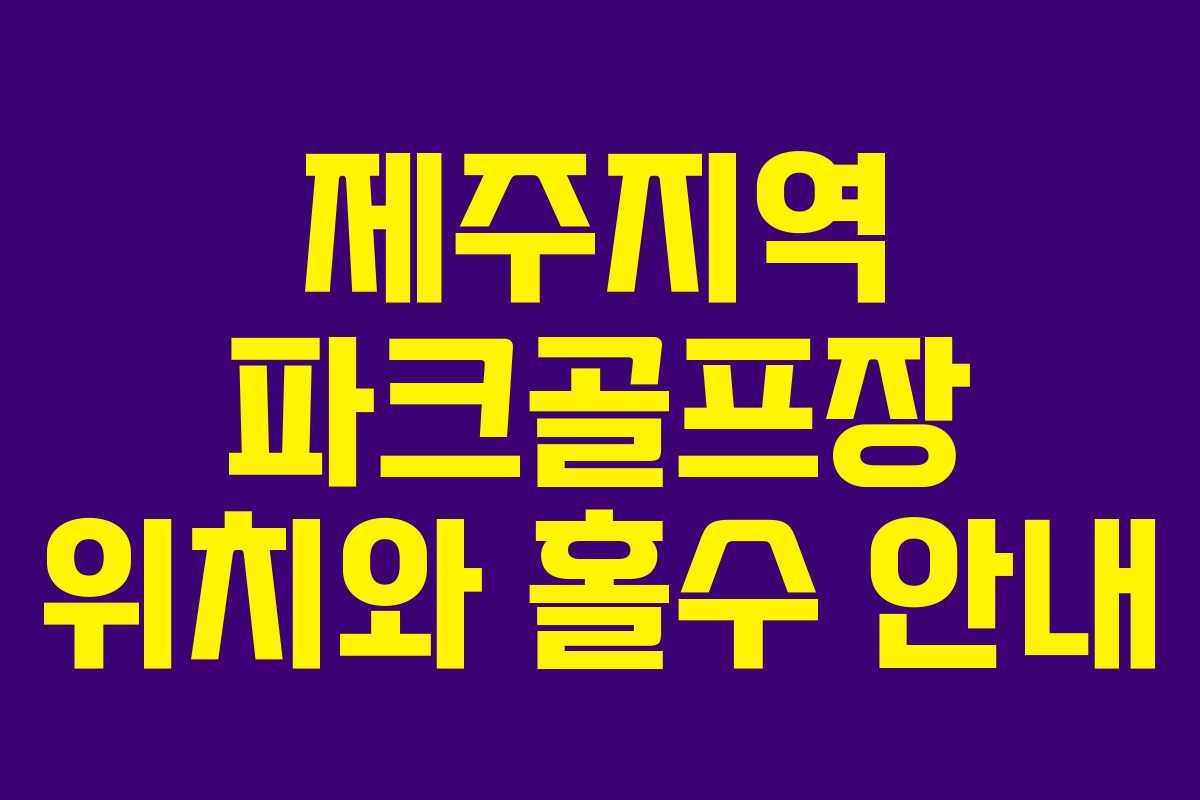 제주지역 파크골프장 위치와 홀수 안내