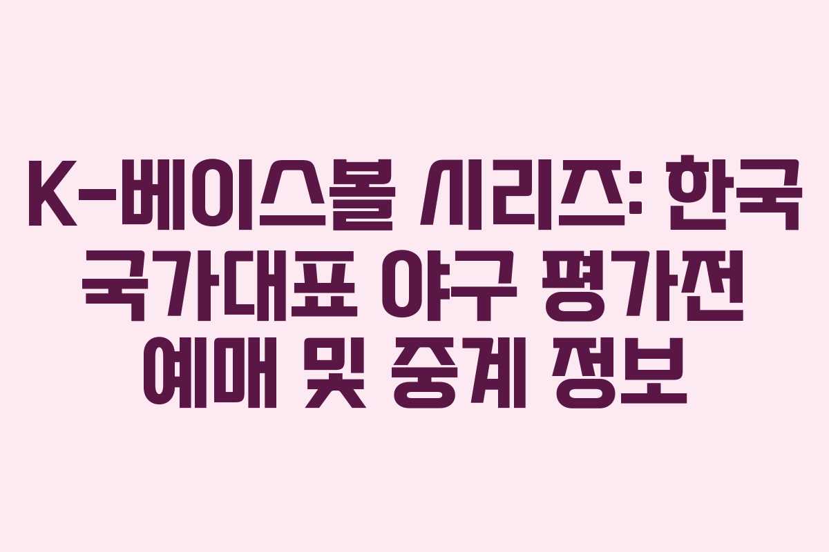 K-베이스볼 시리즈: 한국 국가대표 야구 평가전 예매 및 중계 정보