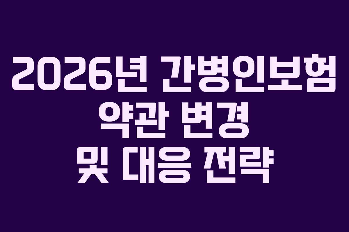 2026년 간병인보험 약관 변경 및 대응 전략
