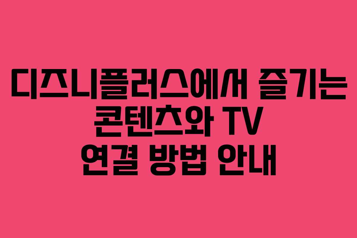 디즈니플러스에서 즐기는 콘텐츠와 TV 연결 방법 안내