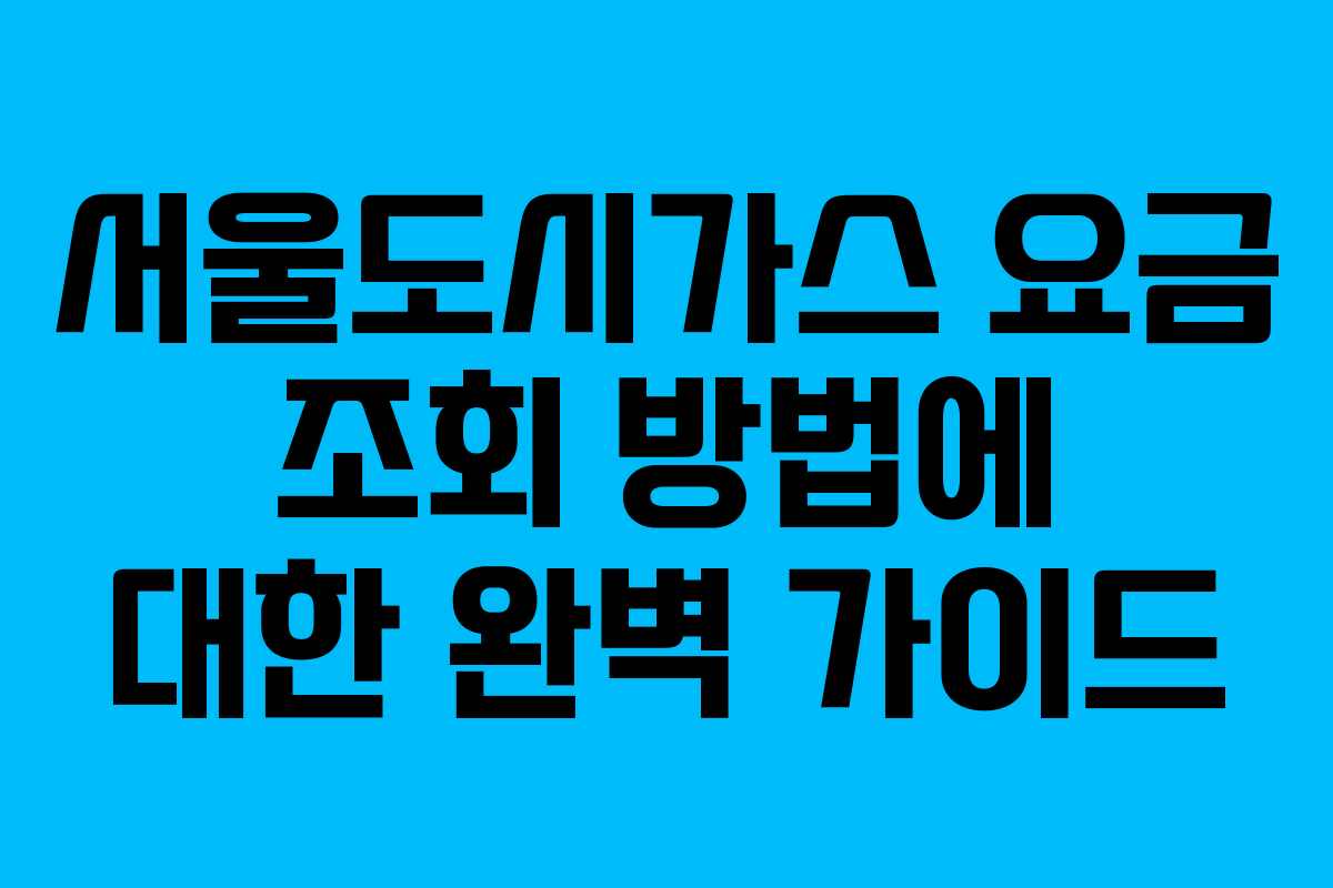 서울도시가스 요금 조회 방법에 대한 완벽 가이드 서울도시가스 요금 조회 방법에 대한 완벽 가이드