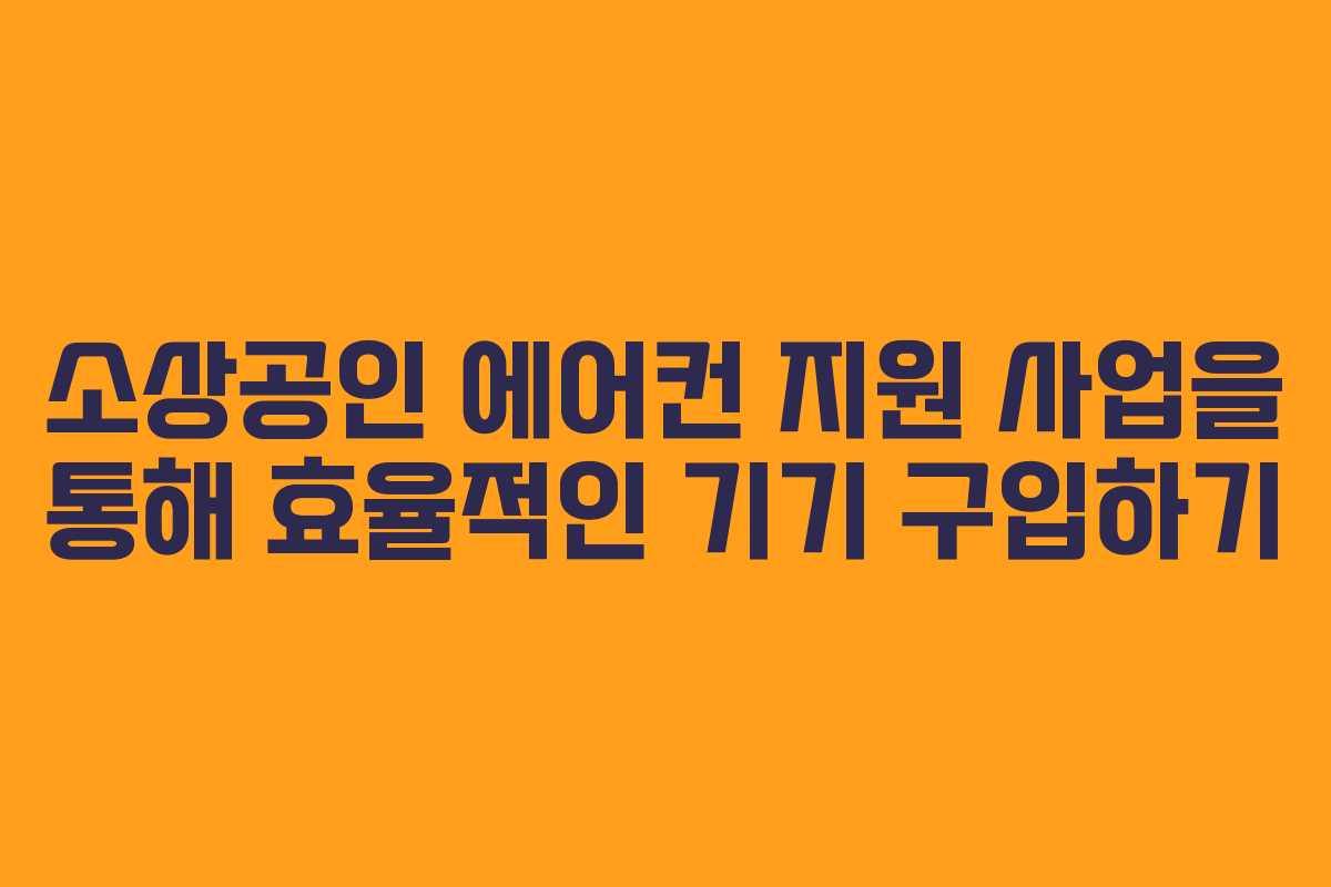 소상공인 에어컨 지원 사업을 통해 효율적인 기기 구입하기 소상공인 에어컨 지원 사업을 통해 효율적인 기기 구입하기