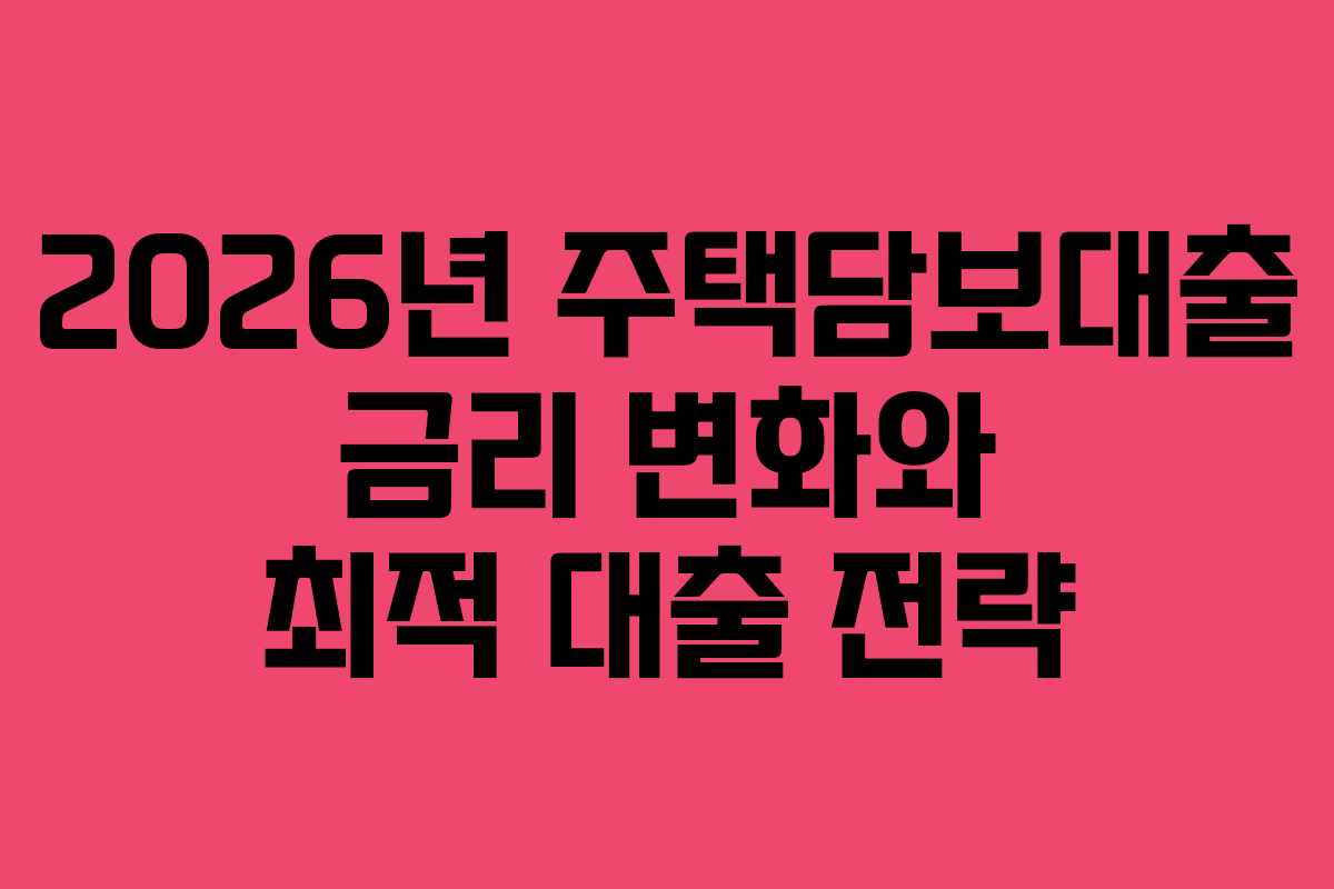 2026년 주택담보대출 금리 변화와 최적 대출 전략