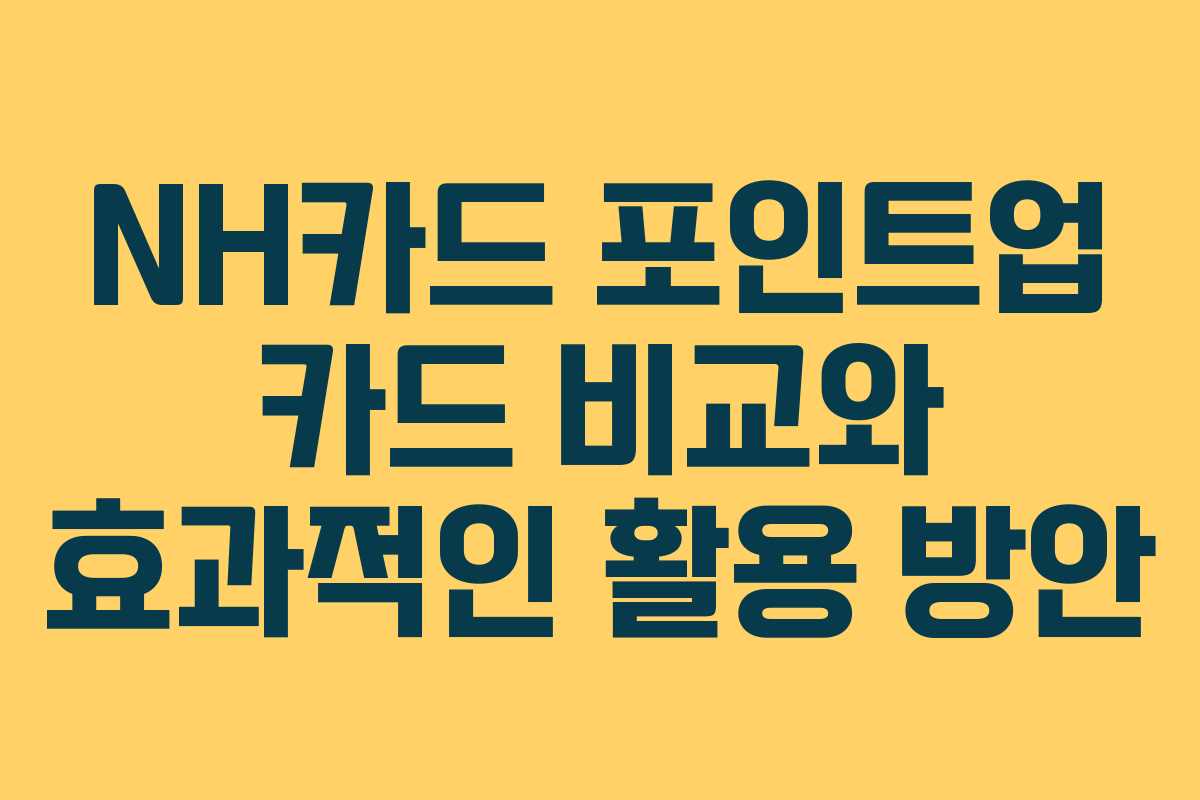 NH카드 포인트업 카드 비교와 효과적인 활용 방안 NH카드 포인트업 카드 비교와 효과적인 활용 방안