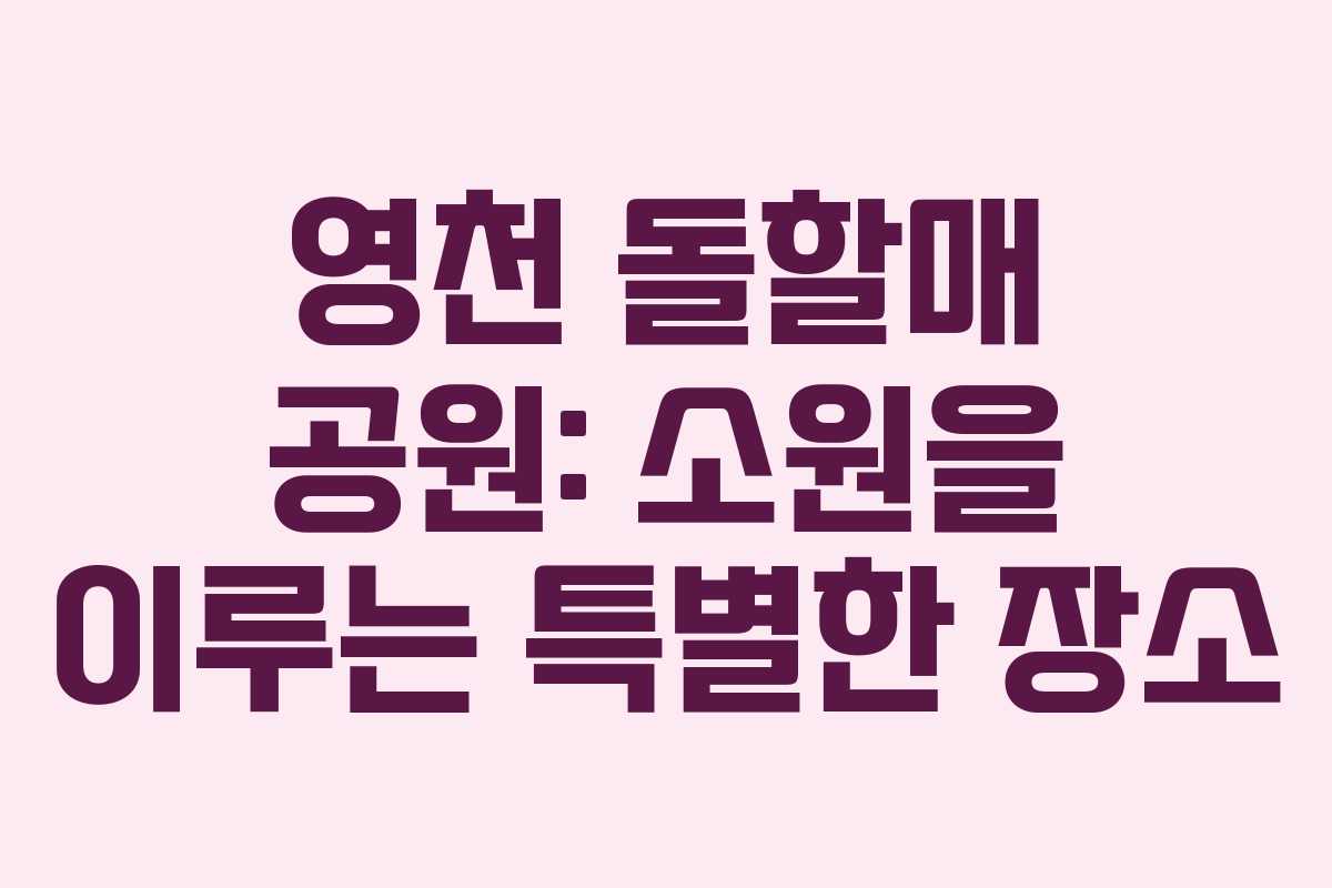 영천 돌할매 공원: 소원을 이루는 특별한 장소