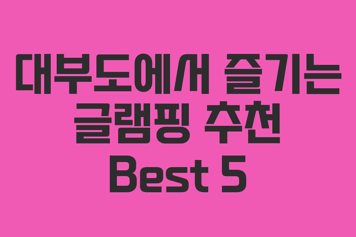 대부도에서 즐기는 글램핑 추천 Best 5 대부도에서 즐기는 글램핑 추천 Best 5