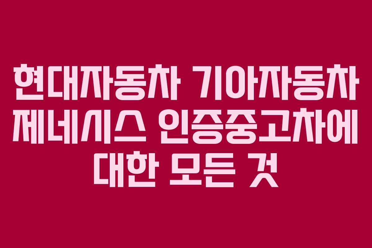 현대자동차 기아자동차 제네시스 인증중고차에 대한 모든 것