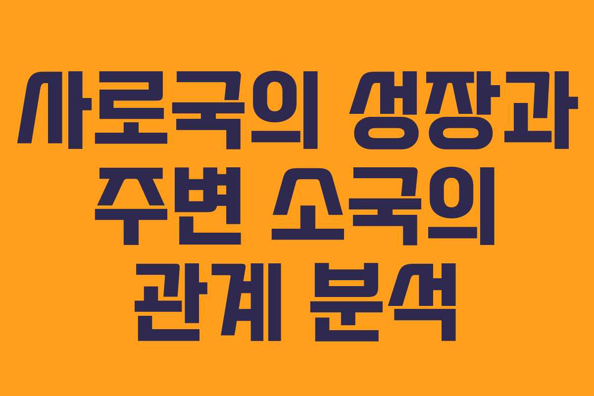 사로국의 성장과 주변 소국의 관계 분석 사로국의 성장과 주변 소국의 관계 분석