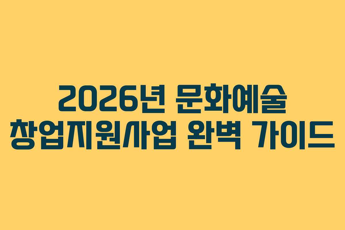 2026년 문화예술 창업지원사업 완벽 가이드