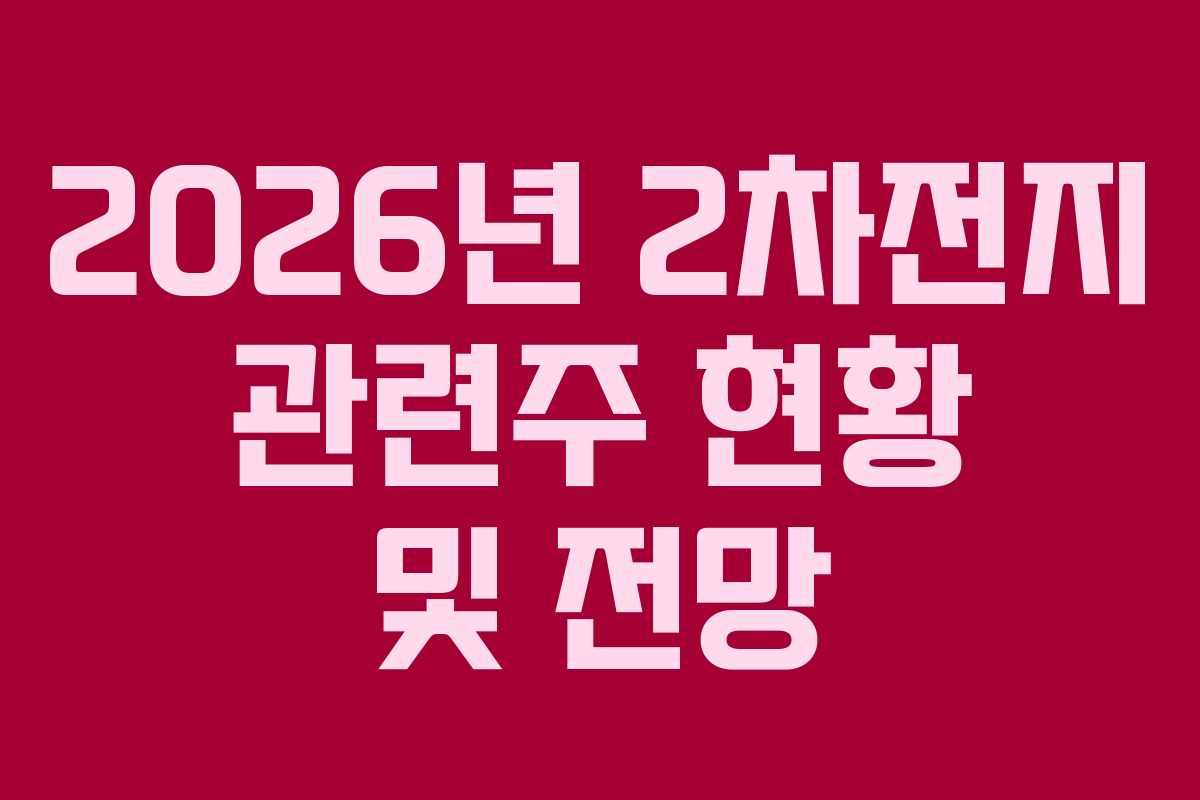2026년 2차전지 관련주 현황 및 전망 2026년 2차전지 관련주 현황 및 전망