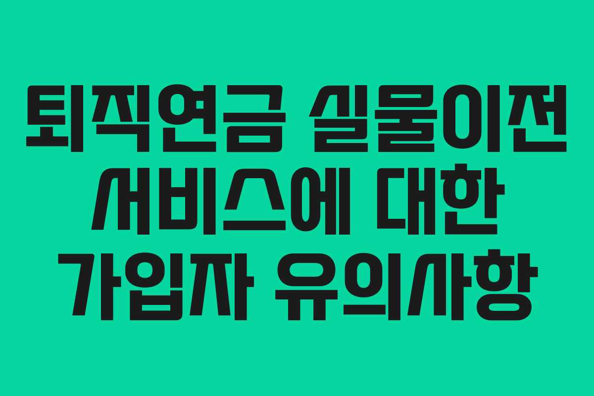 퇴직연금 실물이전 서비스에 대한 가입자 유의사항 퇴직연금 실물이전 서비스에 대한 가입자 유의사항